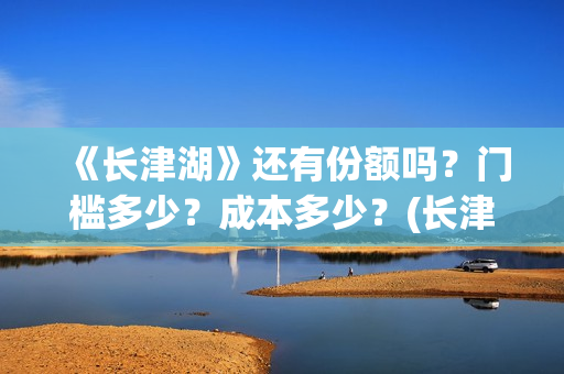 《长津湖》还有份额吗？门槛多少？成本多少？(长津湖还有一部)