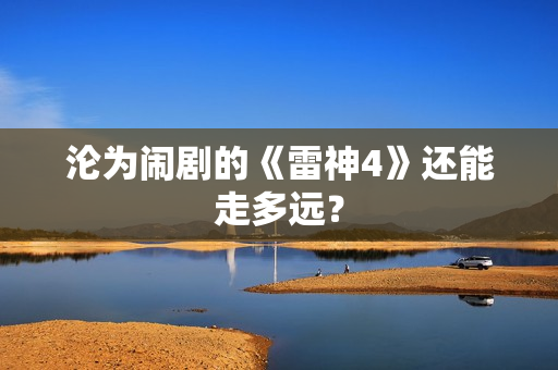 沦为闹剧的《雷神4》还能走多远？