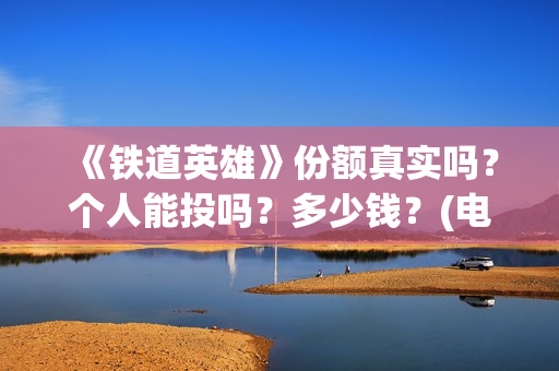 《铁道英雄》份额真实吗？个人能投吗？多少钱？(电影巜铁道英雄)