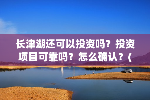 长津湖还可以投资吗？投资项目可靠吗？怎么确认？(长津湖能超过)