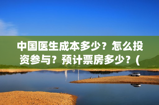 中国医生成本多少？怎么投资参与？预计票房多少？(中国医生耗资)