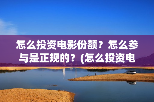 怎么投资电影份额？怎么参与是正规的？(怎么投资电影?)