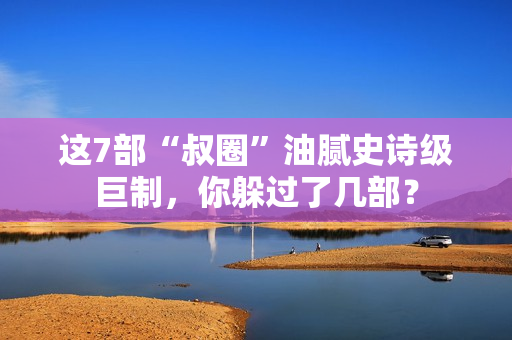 这7部“叔圈”油腻史诗级巨制，你躲过了几部？