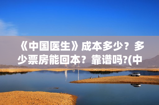《中国医生》成本多少？多少票房能回本？靠谱吗?(中国医生成都首映)