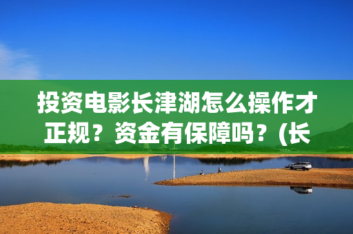 投资电影长津湖怎么操作才正规？资金有保障吗？(长津湖电影哪家投资)