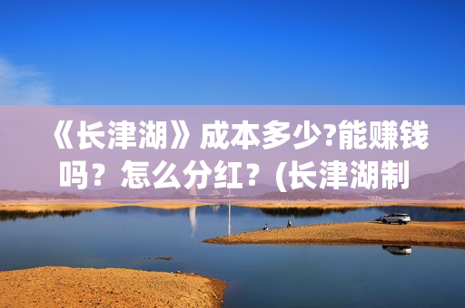 《长津湖》成本多少?能赚钱吗？怎么分红？(长津湖制作成本13亿)