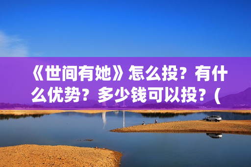 《世间有她》怎么投？有什么优势？多少钱可以投？(世间有她怎么撤档了)