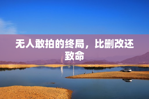无人敢拍的终局，比删改还致命