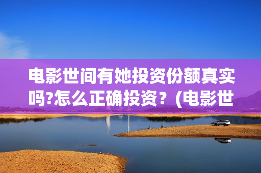 电影世间有她投资份额真实吗?怎么正确投资？(电影世间有她撤档)