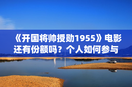 《开国将帅授勋1955》电影还有份额吗？个人如何参与投资？门槛多少？(开国将帅授勋人员名单)