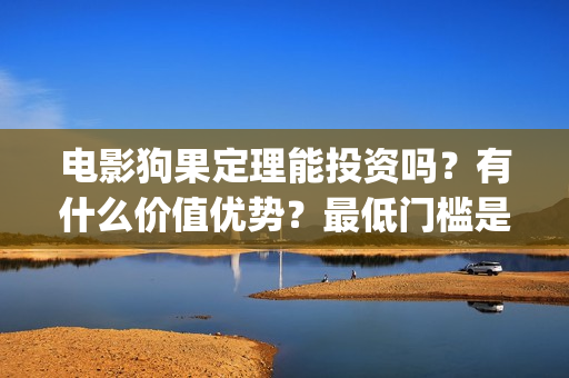 电影狗果定理能投资吗？有什么价值优势？最低门槛是？(狗果定理在线看完整版)