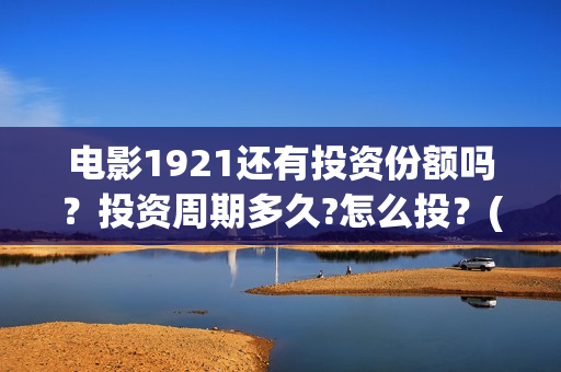 电影1921还有投资份额吗?投资周期多久?怎么投?(1921电影名称) 电影1921还有投资份额吗?投资周期多久?怎么投?(1921电影名称)