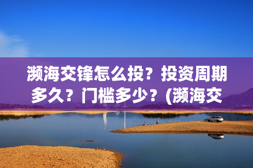 濒海交锋怎么投？投资周期多久？门槛多少？(濒海交锋百度百科)