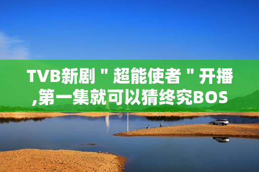 TVB新剧＂超能使者＂开播,第一集就可以猜终究BOSS了?