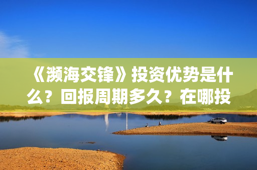 《濒海交锋》投资优势是什么？回报周期多久？在哪投资？(濒海交锋预告)