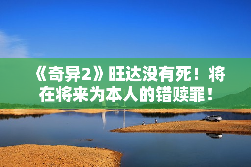 《奇异2》旺达没有死！将在将来为本人的错赎罪！