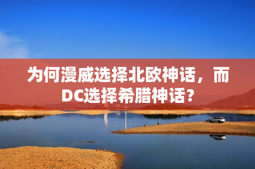 为何漫威选择北欧神话，而DC选择希腊神话？