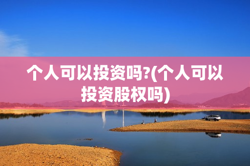 个人可以投资吗?(个人可以投资股权吗)