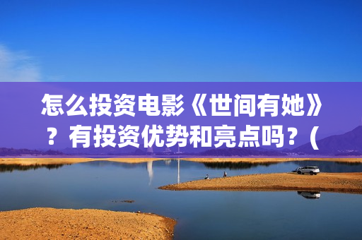 怎么投资电影《世间有她》？有投资优势和亮点吗？(怎样投资电影)