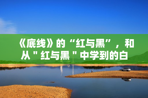 《底线》的“红与黑”，和从＂红与黑＂中学到的白