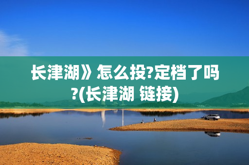 长津湖》怎么投?定档了吗?(长津湖 链接)