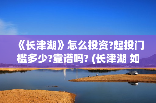 《长津湖》怎么投资?起投门槛多少?靠谱吗? (长津湖 如何)