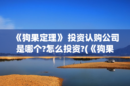 《狗果定理》 投资认购公司是哪个?怎么投资?(《狗果定理》大结局)