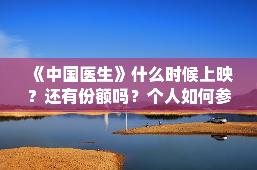 《中国医生》什么时候上映？还有份额吗？个人如何参与投资？(《中国医生》时长)