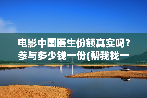 电影中国医生份额真实吗？参与多少钱一份(帮我找一下中国医生电影)