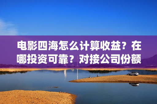 电影四海怎么计算收益？在哪投资可靠？对接公司份额真实吗？(电影四海出品方)