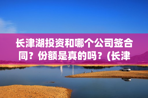 长津湖投资和哪个公司签合同？份额是真的吗？(长津湖 投资)