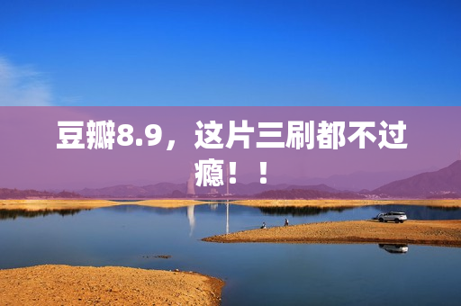 豆瓣8.9，这片三刷都不过瘾！！