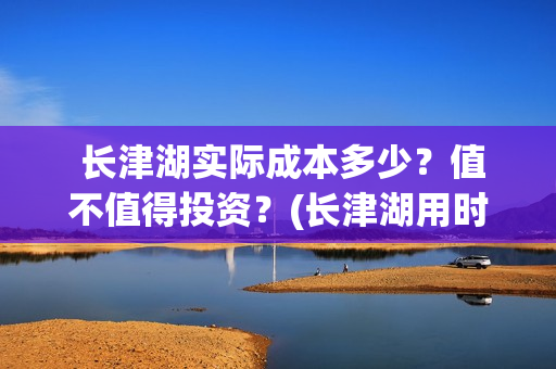  长津湖实际成本多少？值不值得投资？(长津湖用时)