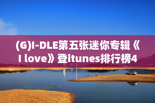 (G)I-DLE第五张迷你专辑《I love》登itunes排行榜40个区域排名一名！