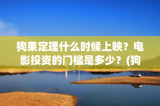 狗果定理什么时候上映？电影投资的门槛是多少？(狗果定理是什么意思)