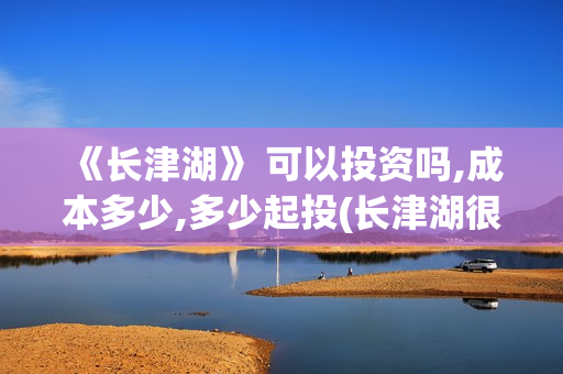 《长津湖》 可以投资吗,成本多少,多少起投(长津湖很震撼)