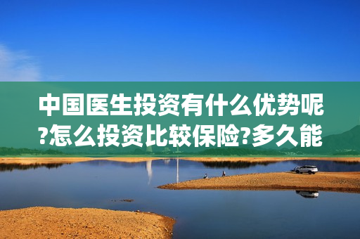 中国医生投资有什么优势呢?怎么投资比较保险?多久能上映? (中国医生投资公司)