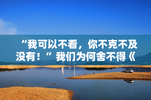 “我可以不看，你不克不及没有！”我们为何舍不得《快乐大本营》？