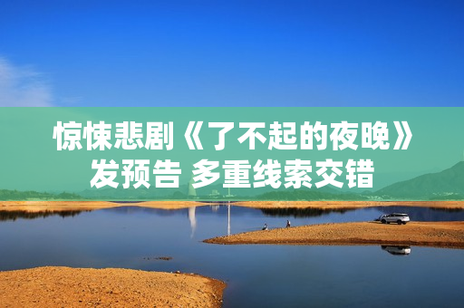 惊悚悲剧《了不起的夜晚》发预告 多重线索交错