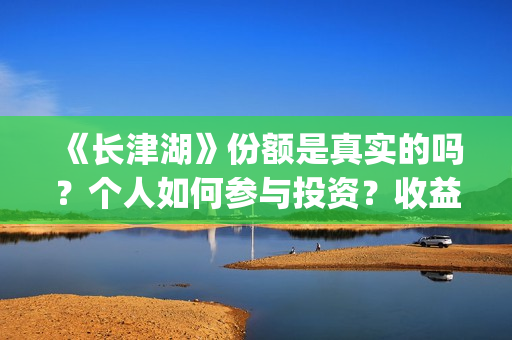 《长津湖》份额是真实的吗？个人如何参与投资？收益有保障吗？(长津湖演啥)