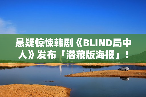 悬疑惊悚韩剧《BLIND局中人》发布「潜藏版海报」！反转实情暴光 杀人案真凶露脸竟是他