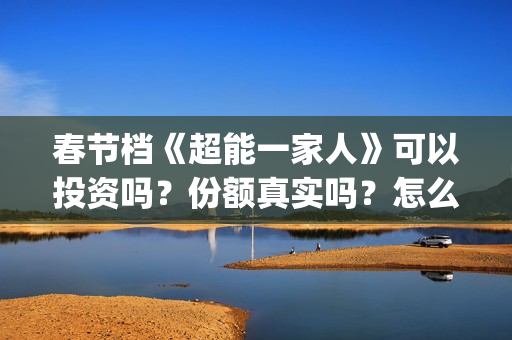 春节档《超能一家人》可以投资吗？份额真实吗？怎么参与投资？(电视剧超能)