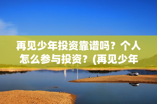 再见少年投资靠谱吗？个人怎么参与投资？(再见少年 成本)