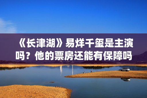 《长津湖》易烊千玺是主演吗？他的票房还能有保障吗？(《长津湖》易烊千玺演的谁)