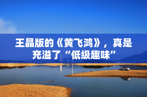 王晶版的《黄飞鸿》，真是充溢了“低级趣味”