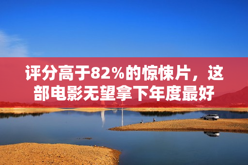 评分高于82%的惊悚片，这部电影无望拿下年度最好