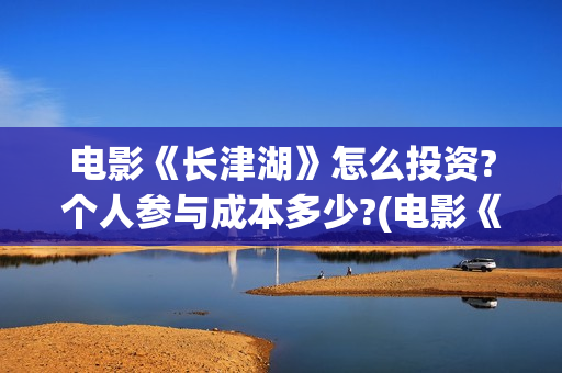 电影《长津湖》怎么投资?个人参与成本多少?(电影《长津湖》免费播放) 电影《长津湖》怎么投资?个人参与成本多少?(电影《长津湖》免费播放)