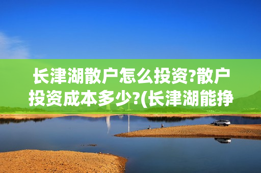 长津湖散户怎么投资?散户投资成本多少?(长津湖能挣钱吗)