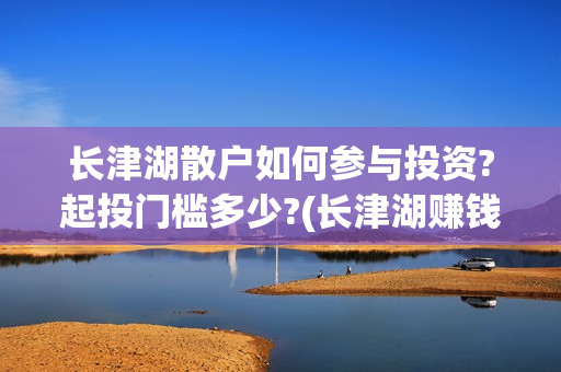 长津湖散户如何参与投资?起投门槛多少?(长津湖赚钱)