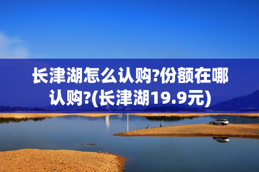 长津湖怎么认购?份额在哪认购?(长津湖19.9元)